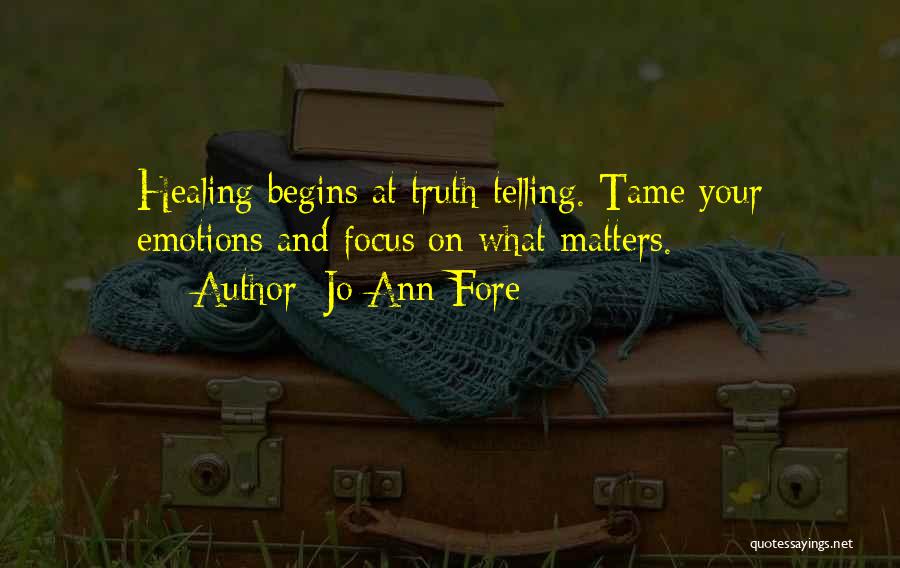 Jo Ann Fore Quotes: Healing Begins At Truth-telling. Tame Your Emotions And Focus On What Matters.