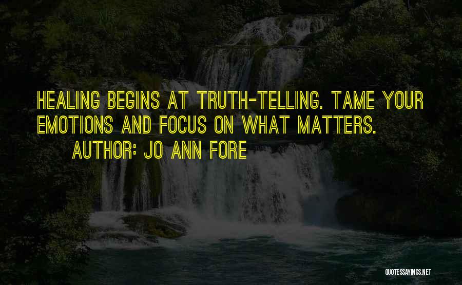 Jo Ann Fore Quotes: Healing Begins At Truth-telling. Tame Your Emotions And Focus On What Matters.