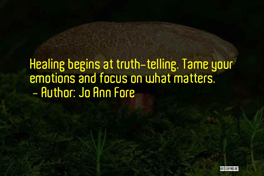 Jo Ann Fore Quotes: Healing Begins At Truth-telling. Tame Your Emotions And Focus On What Matters.