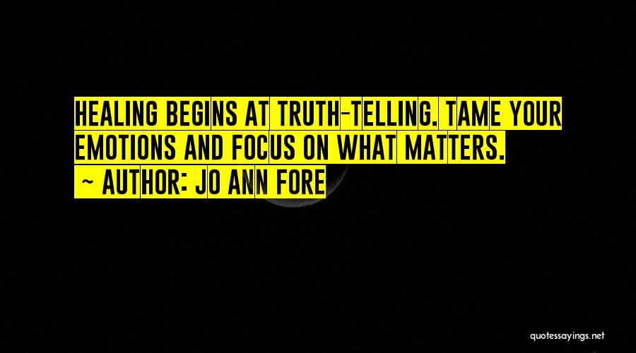 Jo Ann Fore Quotes: Healing Begins At Truth-telling. Tame Your Emotions And Focus On What Matters.