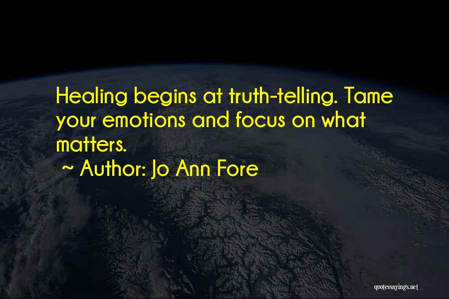 Jo Ann Fore Quotes: Healing Begins At Truth-telling. Tame Your Emotions And Focus On What Matters.