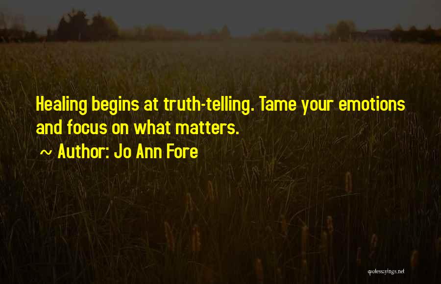 Jo Ann Fore Quotes: Healing Begins At Truth-telling. Tame Your Emotions And Focus On What Matters.