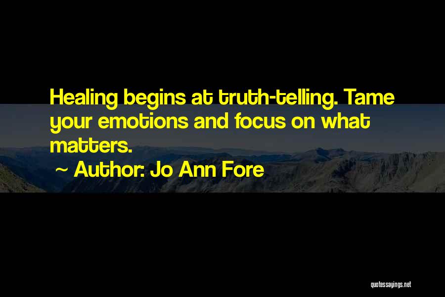 Jo Ann Fore Quotes: Healing Begins At Truth-telling. Tame Your Emotions And Focus On What Matters.