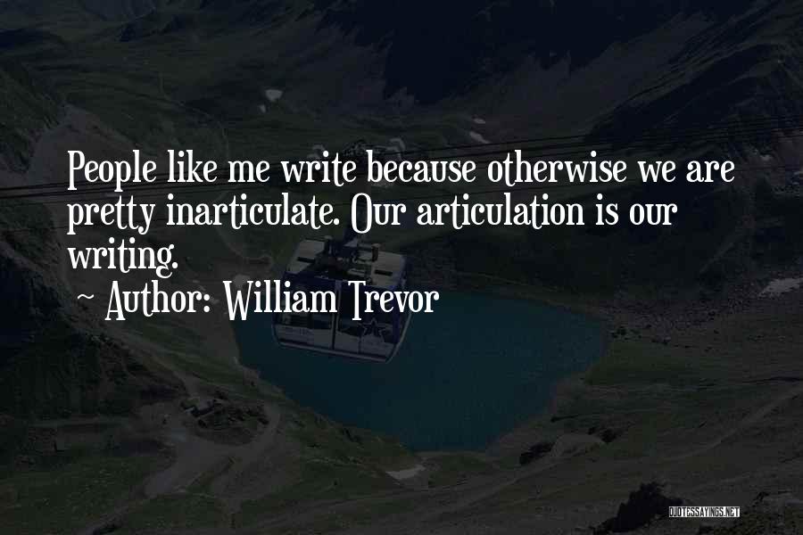 William Trevor Quotes: People Like Me Write Because Otherwise We Are Pretty Inarticulate. Our Articulation Is Our Writing.