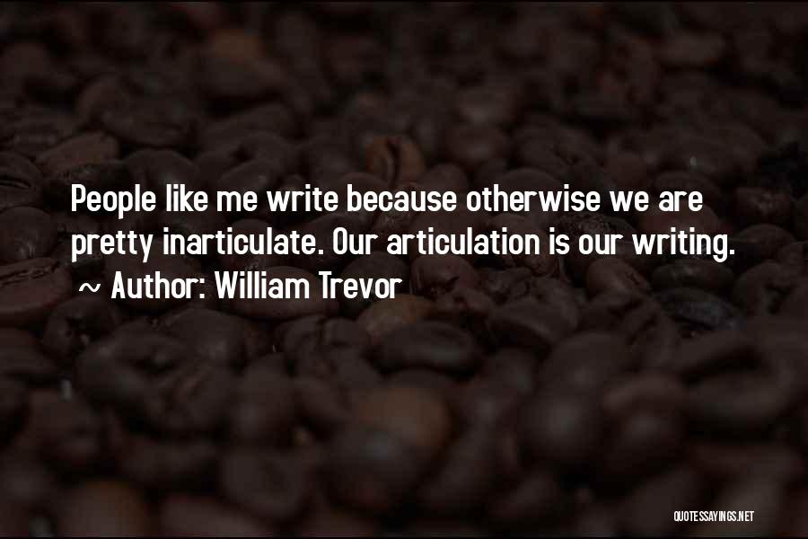 William Trevor Quotes: People Like Me Write Because Otherwise We Are Pretty Inarticulate. Our Articulation Is Our Writing.