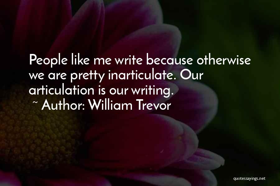 William Trevor Quotes: People Like Me Write Because Otherwise We Are Pretty Inarticulate. Our Articulation Is Our Writing.