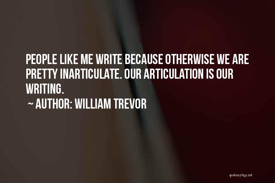 William Trevor Quotes: People Like Me Write Because Otherwise We Are Pretty Inarticulate. Our Articulation Is Our Writing.