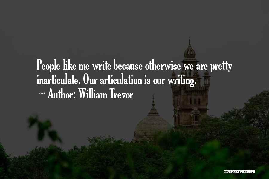 William Trevor Quotes: People Like Me Write Because Otherwise We Are Pretty Inarticulate. Our Articulation Is Our Writing.