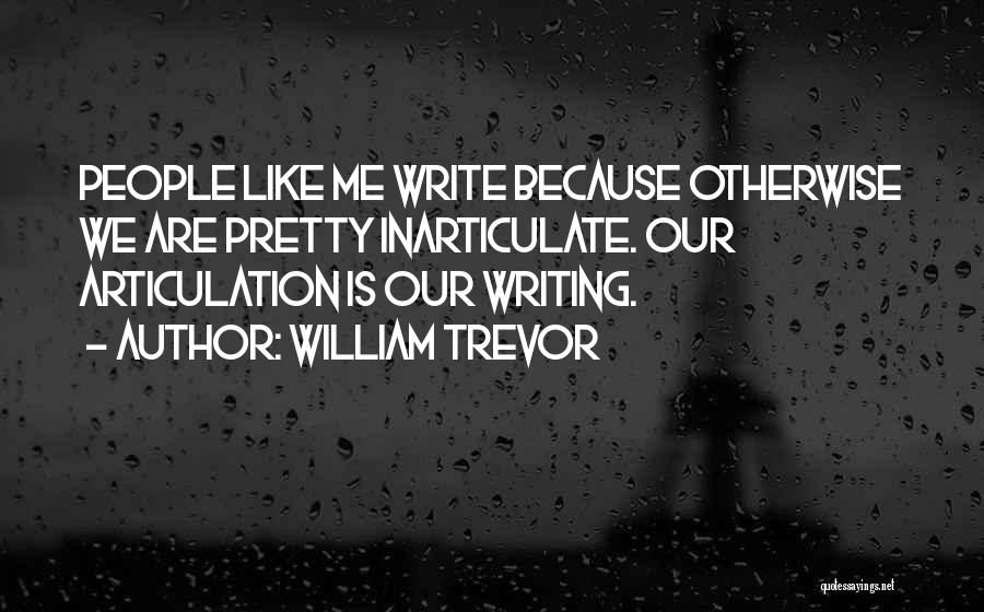 William Trevor Quotes: People Like Me Write Because Otherwise We Are Pretty Inarticulate. Our Articulation Is Our Writing.