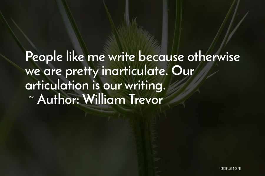 William Trevor Quotes: People Like Me Write Because Otherwise We Are Pretty Inarticulate. Our Articulation Is Our Writing.