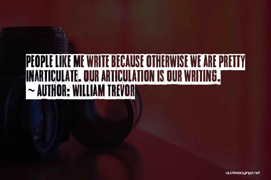 William Trevor Quotes: People Like Me Write Because Otherwise We Are Pretty Inarticulate. Our Articulation Is Our Writing.
