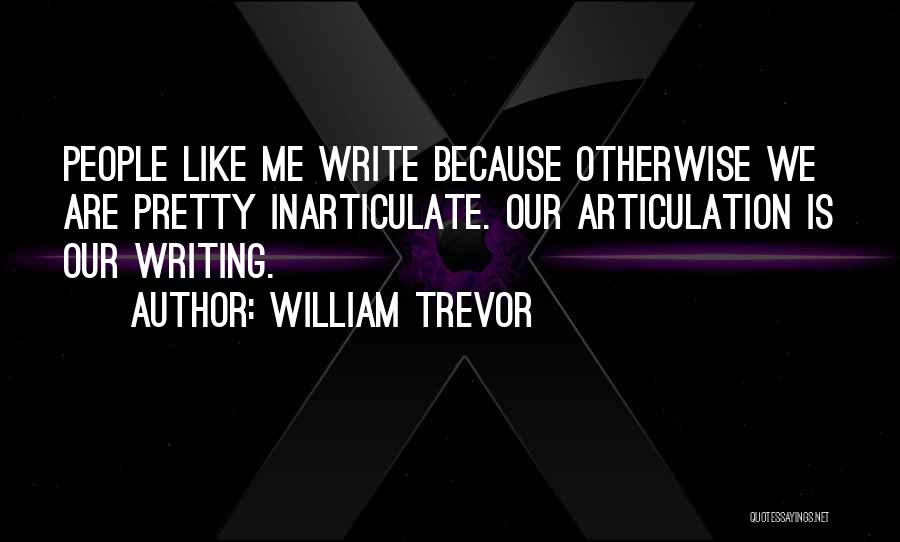 William Trevor Quotes: People Like Me Write Because Otherwise We Are Pretty Inarticulate. Our Articulation Is Our Writing.