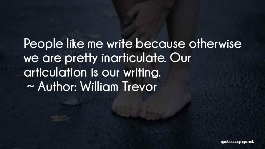 William Trevor Quotes: People Like Me Write Because Otherwise We Are Pretty Inarticulate. Our Articulation Is Our Writing.