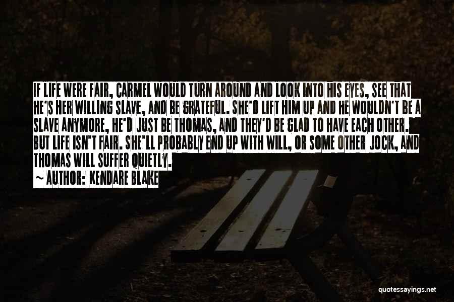 Kendare Blake Quotes: If Life Were Fair, Carmel Would Turn Around And Look Into His Eyes, See That He's Her Willing Slave, And