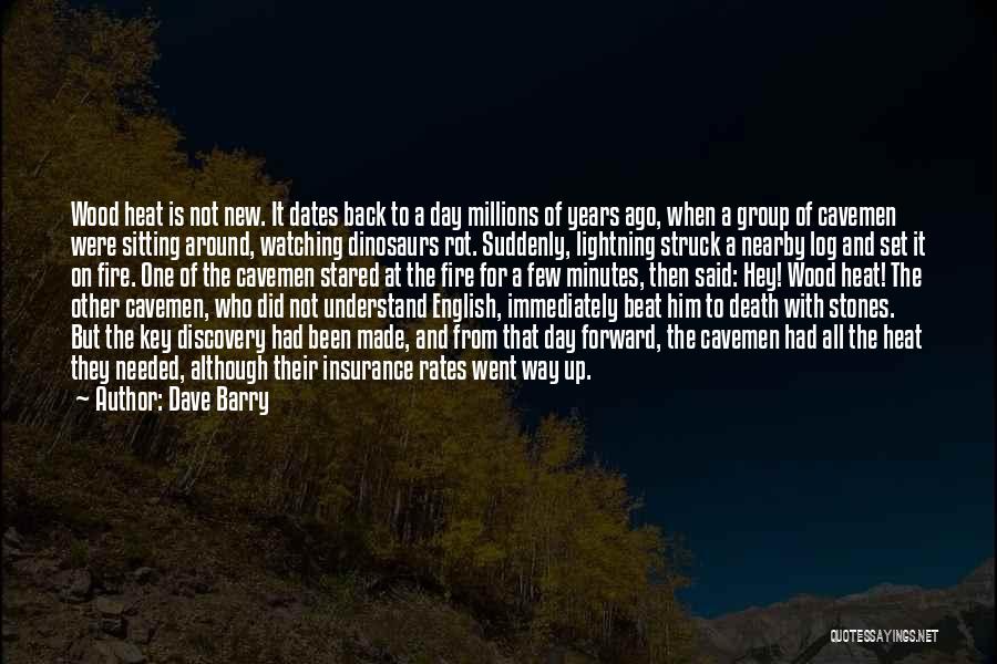 Dave Barry Quotes: Wood Heat Is Not New. It Dates Back To A Day Millions Of Years Ago, When A Group Of Cavemen