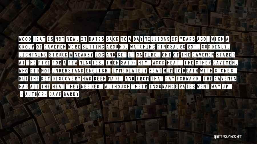 Dave Barry Quotes: Wood Heat Is Not New. It Dates Back To A Day Millions Of Years Ago, When A Group Of Cavemen