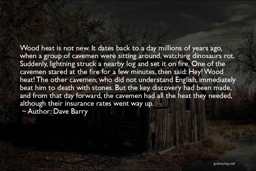 Dave Barry Quotes: Wood Heat Is Not New. It Dates Back To A Day Millions Of Years Ago, When A Group Of Cavemen