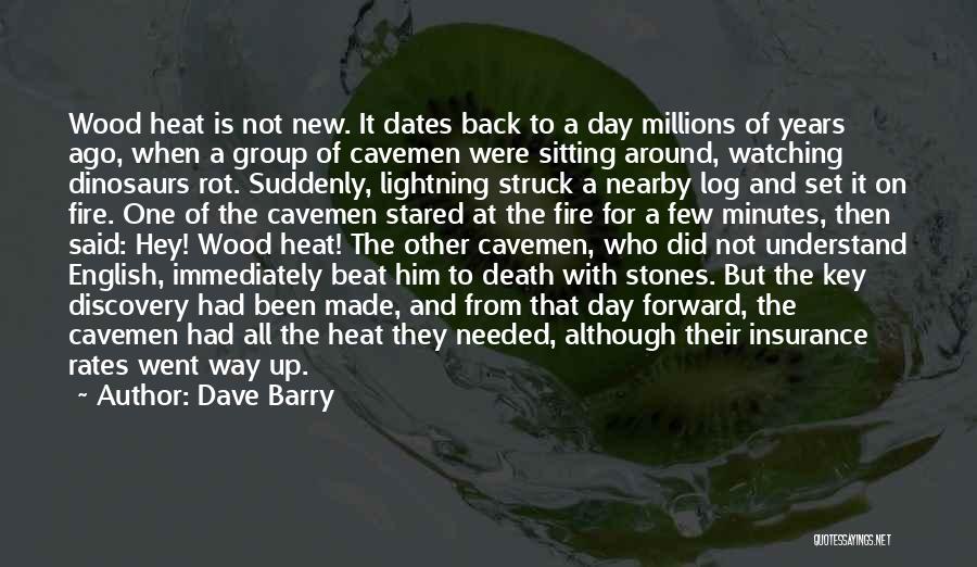 Dave Barry Quotes: Wood Heat Is Not New. It Dates Back To A Day Millions Of Years Ago, When A Group Of Cavemen