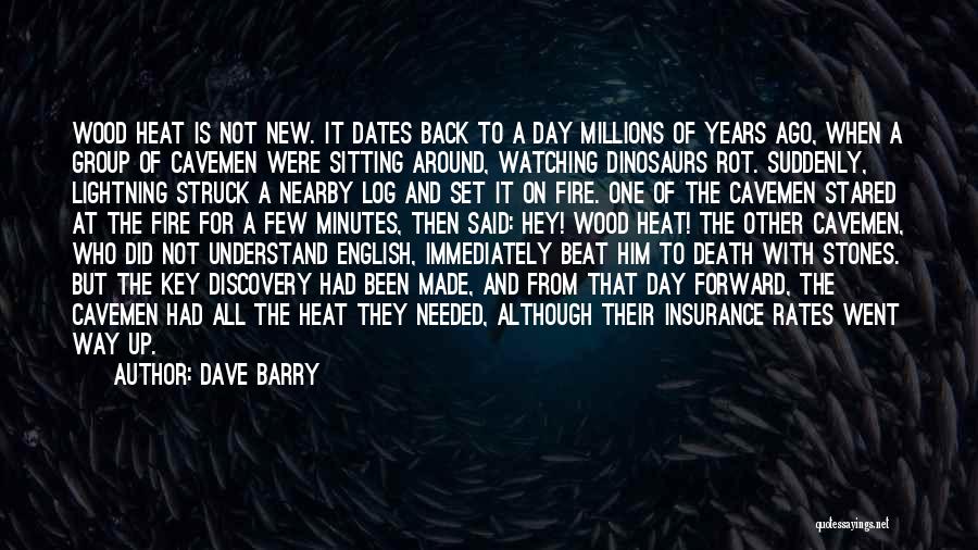 Dave Barry Quotes: Wood Heat Is Not New. It Dates Back To A Day Millions Of Years Ago, When A Group Of Cavemen