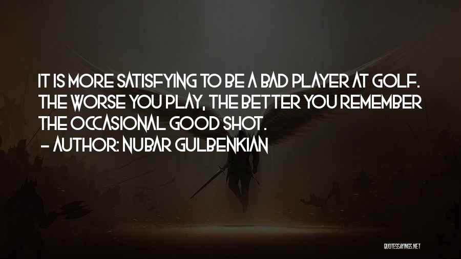 Nubar Gulbenkian Quotes: It Is More Satisfying To Be A Bad Player At Golf. The Worse You Play, The Better You Remember The