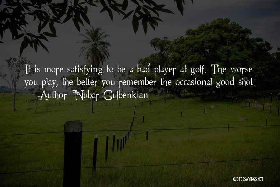 Nubar Gulbenkian Quotes: It Is More Satisfying To Be A Bad Player At Golf. The Worse You Play, The Better You Remember The