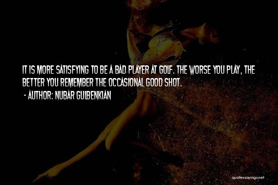 Nubar Gulbenkian Quotes: It Is More Satisfying To Be A Bad Player At Golf. The Worse You Play, The Better You Remember The