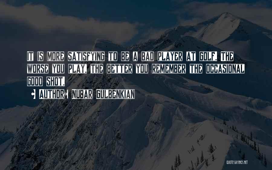 Nubar Gulbenkian Quotes: It Is More Satisfying To Be A Bad Player At Golf. The Worse You Play, The Better You Remember The