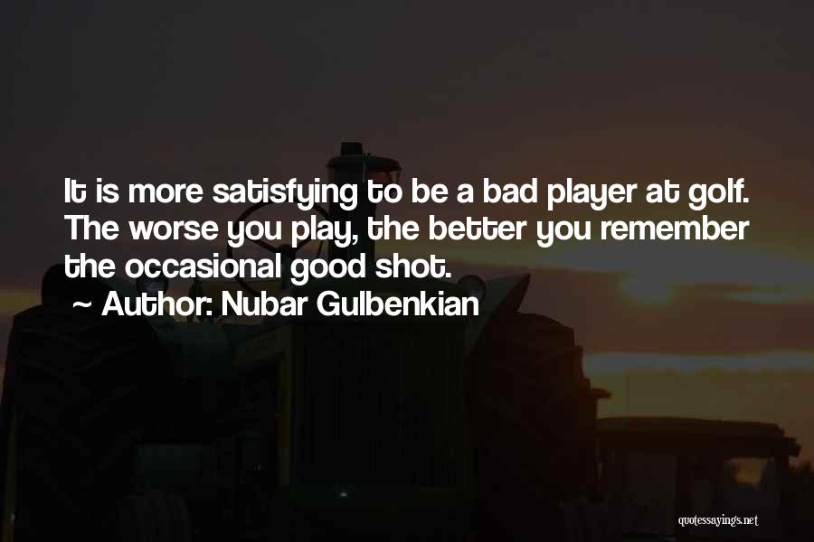 Nubar Gulbenkian Quotes: It Is More Satisfying To Be A Bad Player At Golf. The Worse You Play, The Better You Remember The