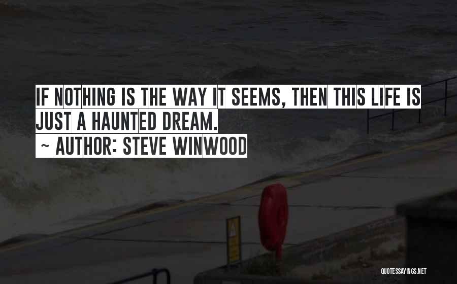 Steve Winwood Quotes: If Nothing Is The Way It Seems, Then This Life Is Just A Haunted Dream.