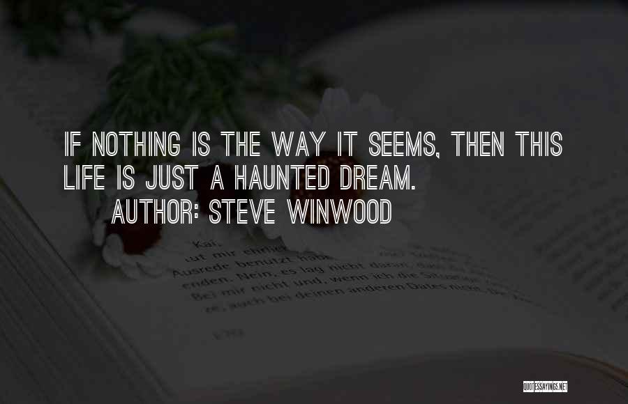 Steve Winwood Quotes: If Nothing Is The Way It Seems, Then This Life Is Just A Haunted Dream.