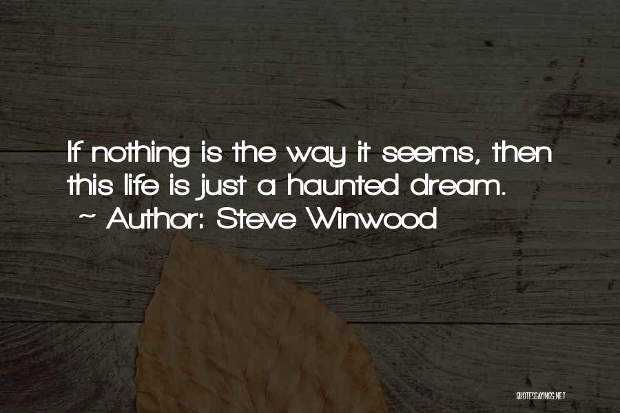 Steve Winwood Quotes: If Nothing Is The Way It Seems, Then This Life Is Just A Haunted Dream.