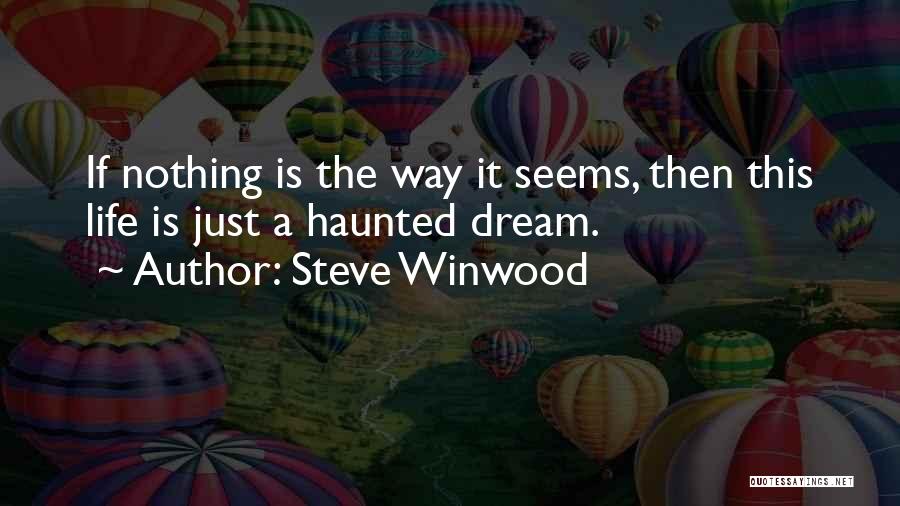 Steve Winwood Quotes: If Nothing Is The Way It Seems, Then This Life Is Just A Haunted Dream.