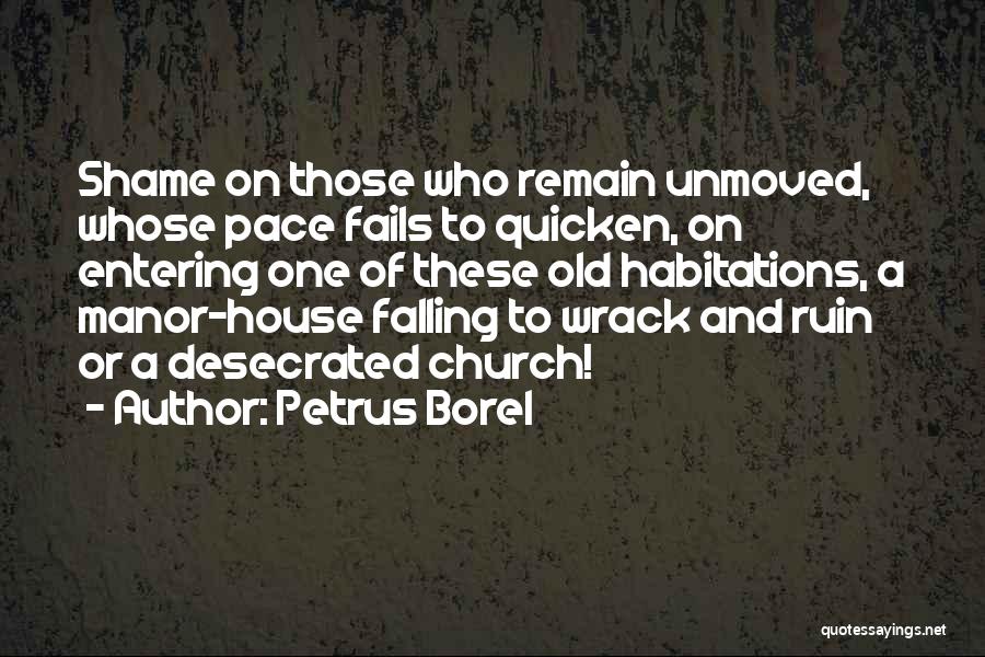 Petrus Borel Quotes: Shame On Those Who Remain Unmoved, Whose Pace Fails To Quicken, On Entering One Of These Old Habitations, A Manor-house