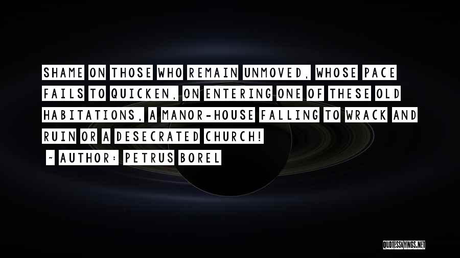 Petrus Borel Quotes: Shame On Those Who Remain Unmoved, Whose Pace Fails To Quicken, On Entering One Of These Old Habitations, A Manor-house