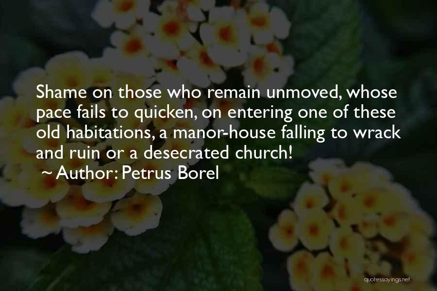 Petrus Borel Quotes: Shame On Those Who Remain Unmoved, Whose Pace Fails To Quicken, On Entering One Of These Old Habitations, A Manor-house