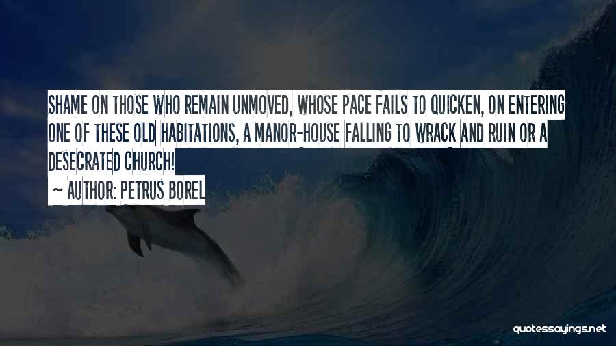 Petrus Borel Quotes: Shame On Those Who Remain Unmoved, Whose Pace Fails To Quicken, On Entering One Of These Old Habitations, A Manor-house