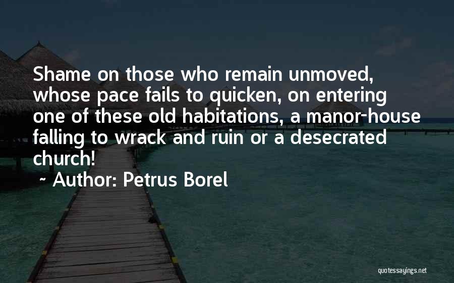 Petrus Borel Quotes: Shame On Those Who Remain Unmoved, Whose Pace Fails To Quicken, On Entering One Of These Old Habitations, A Manor-house