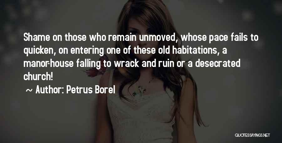 Petrus Borel Quotes: Shame On Those Who Remain Unmoved, Whose Pace Fails To Quicken, On Entering One Of These Old Habitations, A Manor-house