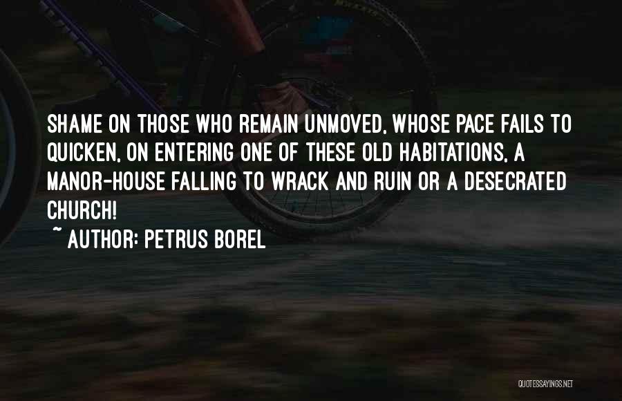Petrus Borel Quotes: Shame On Those Who Remain Unmoved, Whose Pace Fails To Quicken, On Entering One Of These Old Habitations, A Manor-house