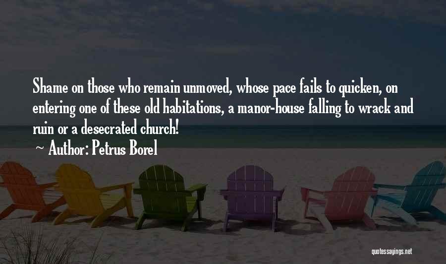 Petrus Borel Quotes: Shame On Those Who Remain Unmoved, Whose Pace Fails To Quicken, On Entering One Of These Old Habitations, A Manor-house