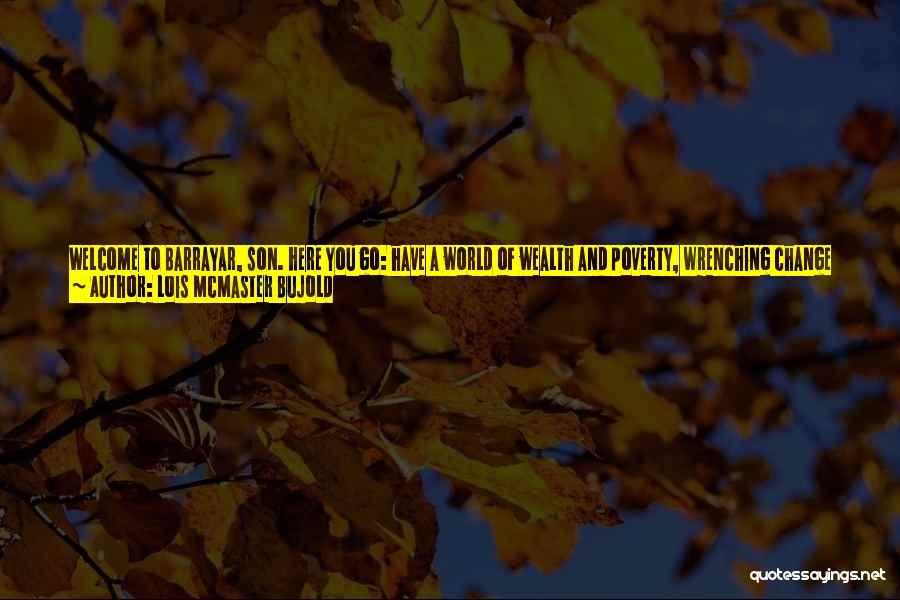 Lois McMaster Bujold Quotes: Welcome To Barrayar, Son. Here You Go: Have A World Of Wealth And Poverty, Wrenching Change And Rooted History. Have