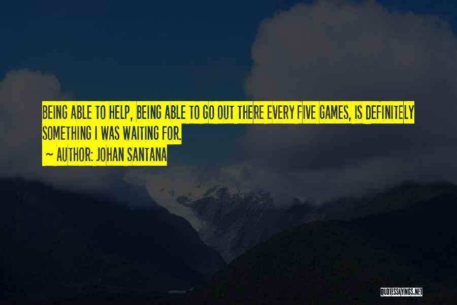 Johan Santana Quotes: Being Able To Help, Being Able To Go Out There Every Five Games, Is Definitely Something I Was Waiting For.