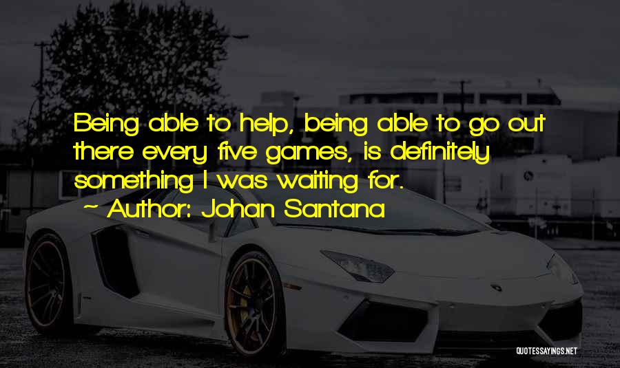 Johan Santana Quotes: Being Able To Help, Being Able To Go Out There Every Five Games, Is Definitely Something I Was Waiting For.