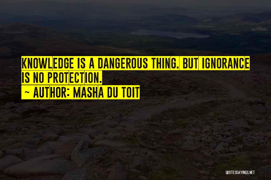 Masha Du Toit Quotes: Knowledge Is A Dangerous Thing. But Ignorance Is No Protection.