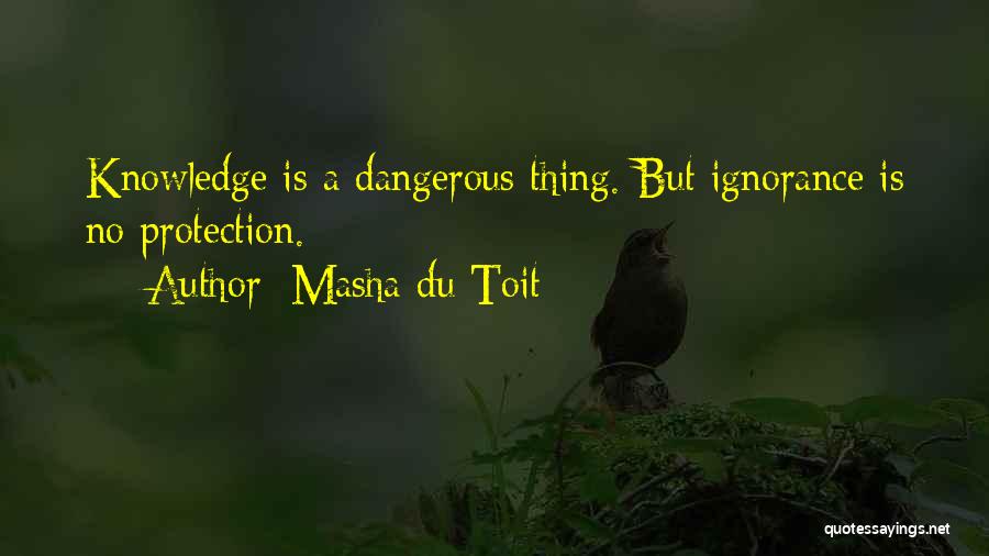 Masha Du Toit Quotes: Knowledge Is A Dangerous Thing. But Ignorance Is No Protection.