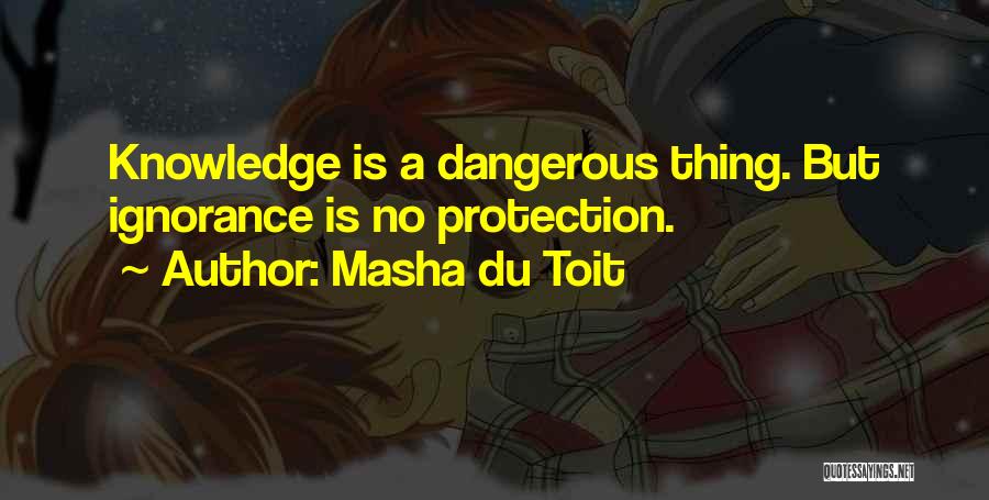 Masha Du Toit Quotes: Knowledge Is A Dangerous Thing. But Ignorance Is No Protection.