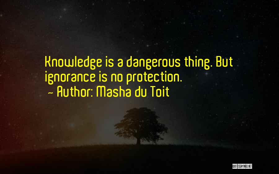 Masha Du Toit Quotes: Knowledge Is A Dangerous Thing. But Ignorance Is No Protection.