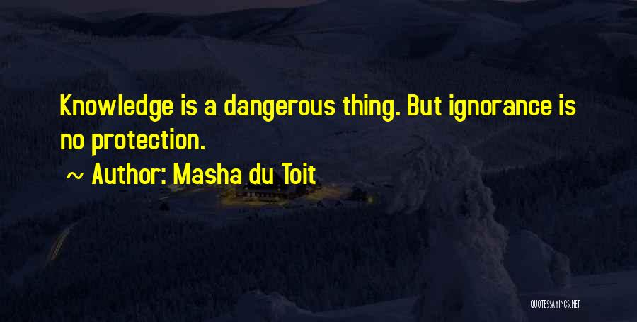 Masha Du Toit Quotes: Knowledge Is A Dangerous Thing. But Ignorance Is No Protection.