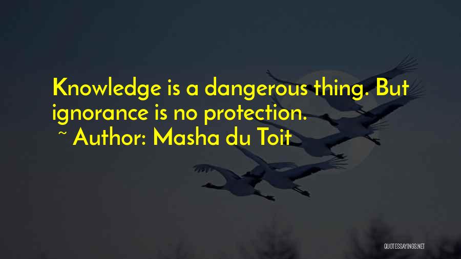 Masha Du Toit Quotes: Knowledge Is A Dangerous Thing. But Ignorance Is No Protection.