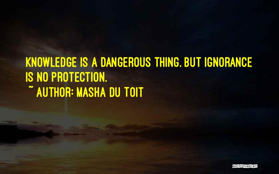 Masha Du Toit Quotes: Knowledge Is A Dangerous Thing. But Ignorance Is No Protection.